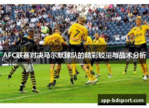 AFC联赛对决马尔默球队的精彩较量与战术分析