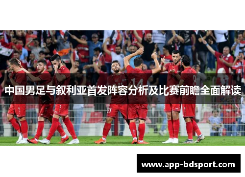 中国男足与叙利亚首发阵容分析及比赛前瞻全面解读