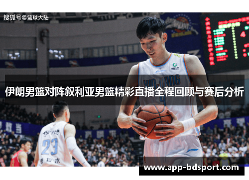 伊朗男篮对阵叙利亚男篮精彩直播全程回顾与赛后分析