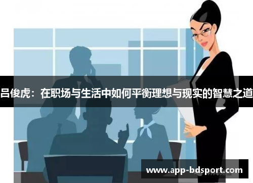 吕俊虎：在职场与生活中如何平衡理想与现实的智慧之道