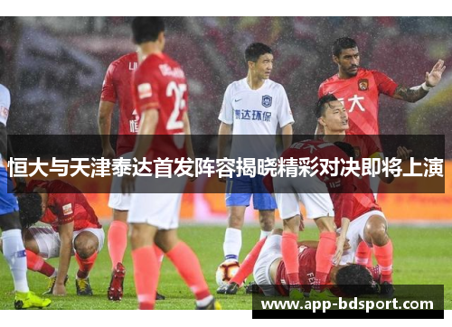 恒大与天津泰达首发阵容揭晓精彩对决即将上演