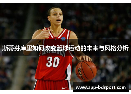 斯蒂芬库里如何改变篮球运动的未来与风格分析