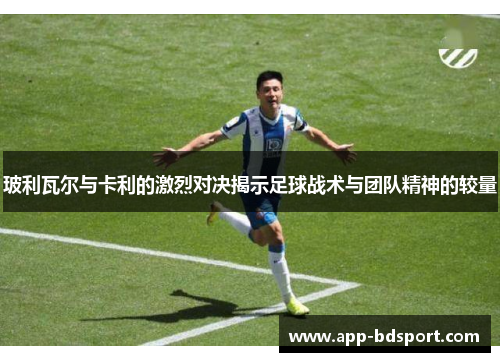 玻利瓦尔与卡利的激烈对决揭示足球战术与团队精神的较量