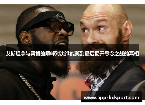 艾斯坦拿与奥肯的巅峰对决谁能笑到最后揭开悬念之战的真相