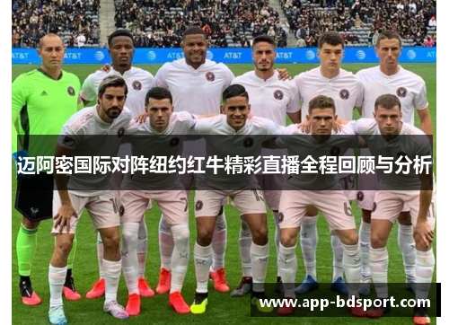 迈阿密国际对阵纽约红牛精彩直播全程回顾与分析